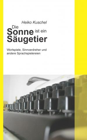 Cover: Heiko Kuschel - Die Sonne ist ein Säugetier. Wortspiele, Sinnverdreher und andere Sprachspielereien. Das Bild zeigt eine alte Schreibmaschine.